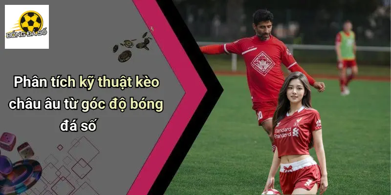 Vén Màn Bí Mật Kèo Châu Âu: Cơ Hội Giải Trí Đỉnh Cao Nên Thử 2 Vén Màn Bí Mật Kèo Châu Âu