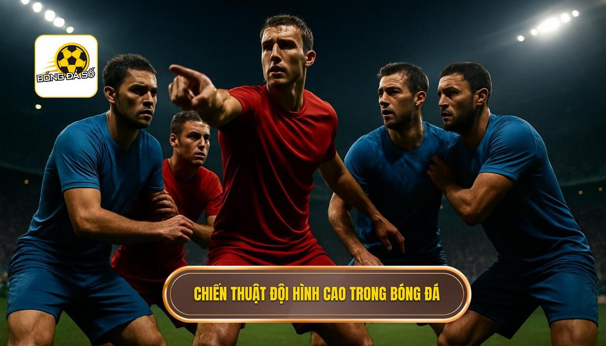 Bản chất và định nghĩa của chiến thuật đội hình cao