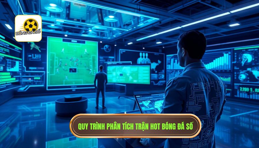 Quy trình phân tích nhận định trận hot tại BÓNG ĐÁ SỐ