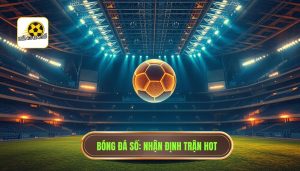 Nhận định trận hot: Bí quyết soi kèo từ chuyên gia BÓNG ĐÁ SỐ