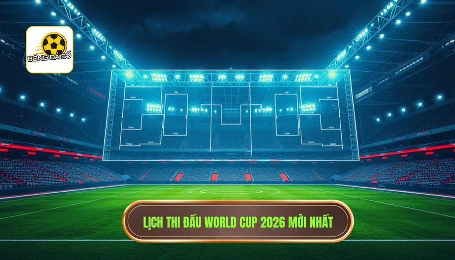 Chi tiết Lịch thi đấu World Cup 2026 mới nhất theo từng giai đoạn