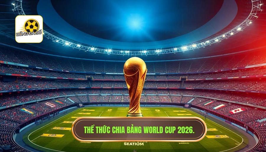 Thể thức World Cup 2026 có gì mới? Phân tích chi tiết cuộc cách mạng của FIFA 2 Thể thức World Cup 2026 có gì mới trong cách chia bảng?